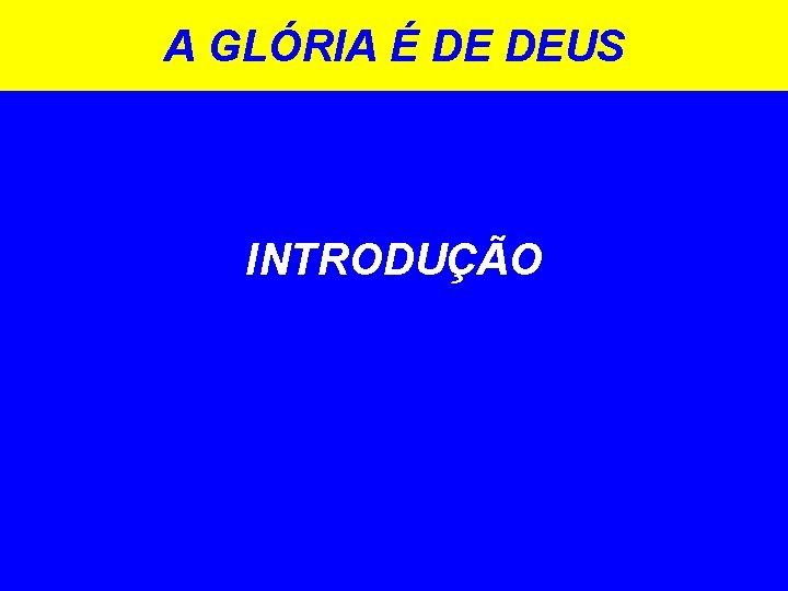 A GLÓRIA É DE DEUS INTRODUÇÃO 