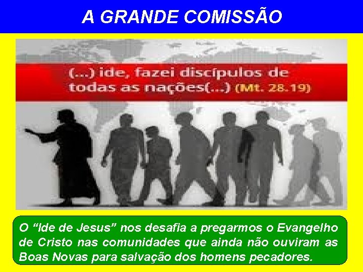 A GRANDE COMISSÃO O “Ide de Jesus” nos desafia a pregarmos o Evangelho de