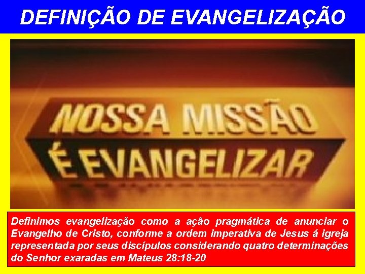 DEFINIÇÃO DE EVANGELIZAÇÃO Definimos evangelização como a ação pragmática de anunciar o Evangelho de