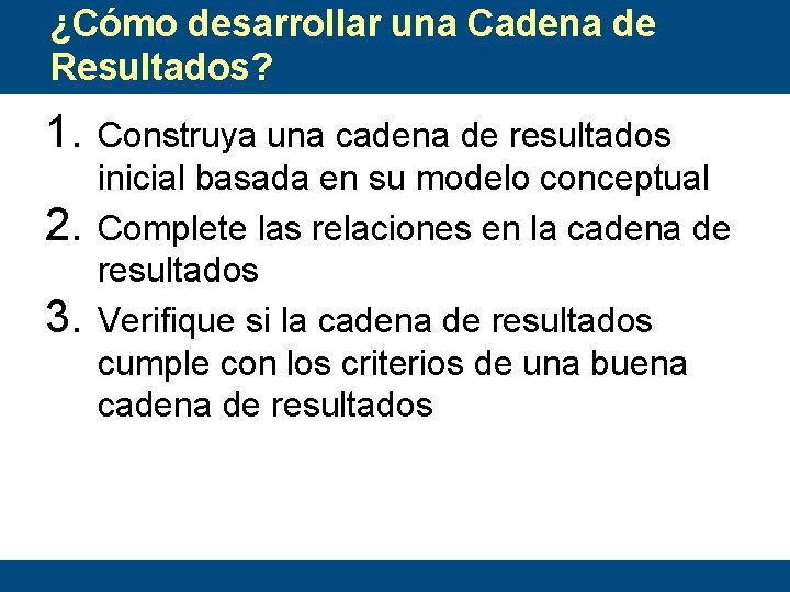 ¿Cómo desarrollar una Cadena de Resultados? 1. 2. 3. Construya una cadena de resultados