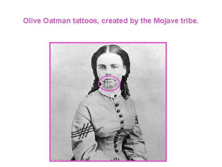 Olive Oatman tattoos, created by the Mojave tribe. 