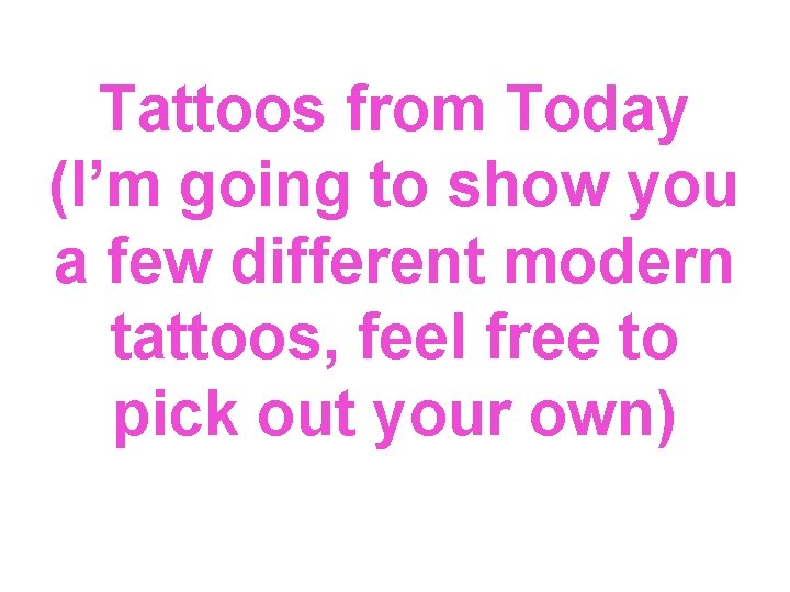 Tattoos from Today (I’m going to show you a few different modern tattoos, feel