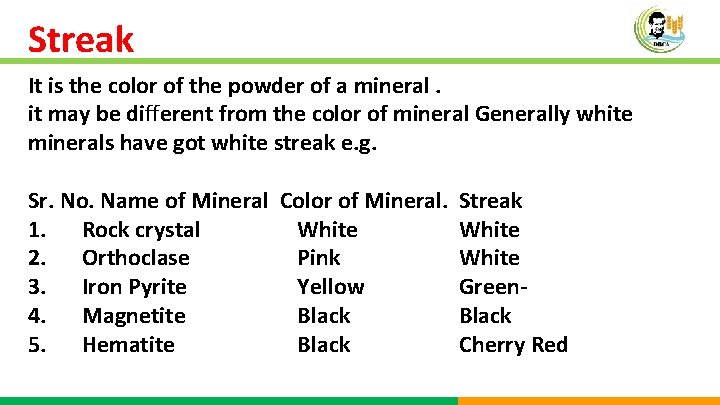 Streak It is the color of the powder of a mineral. it may be