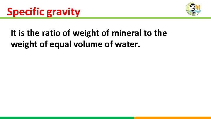 Specific gravity It is the ratio of weight of mineral to the weight of