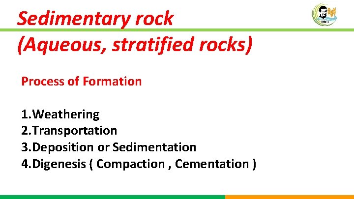 Sedimentary rock (Aqueous, stratified rocks) Process of Formation 1. Weathering 2. Transportation 3. Deposition