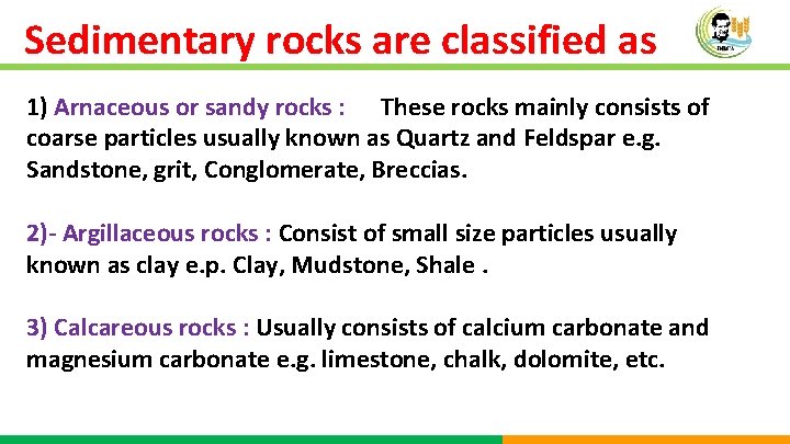 Sedimentary rocks are classified as 1) Arnaceous or sandy rocks : These rocks mainly