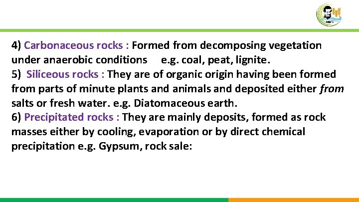 4) Carbonaceous rocks : Formed from decomposing vegetation under anaerobic conditions e. g. coal,