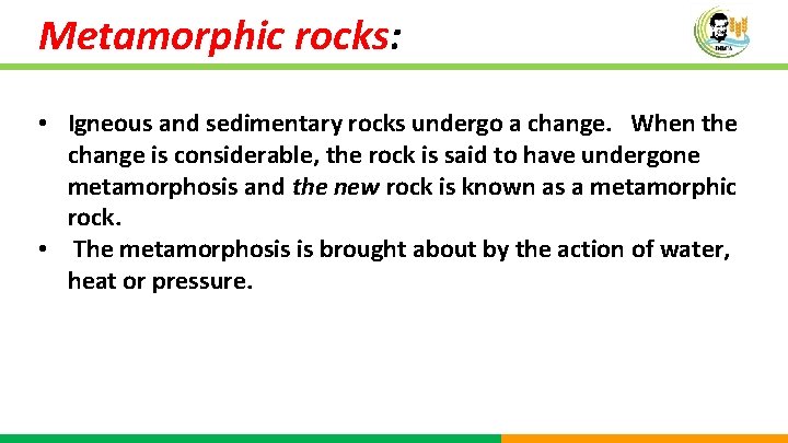 Metamorphic rocks: • Igneous and sedimentary rocks undergo a change. When the change is