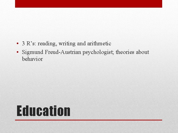 • 3 R’s: reading, writing and arithmetic • Sigmund Freud-Austrian psychologist; theories about