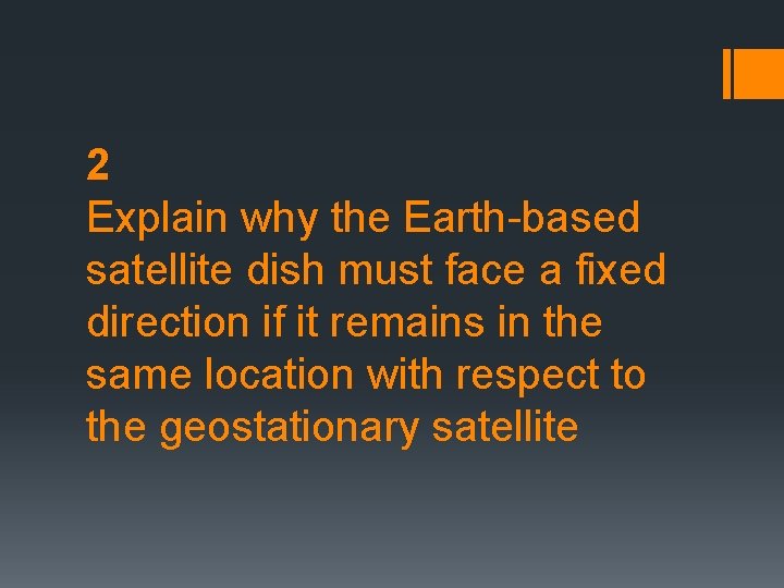 2 Explain why the Earth-based satellite dish must face a fixed direction if it 2 Explain why the Earth-based satellite dish must face a fixed direction if it