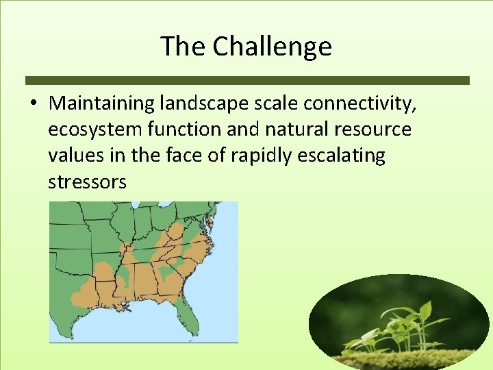 The Challenge • Maintaining landscape scale connectivity, ecosystem function and natural resource values in
