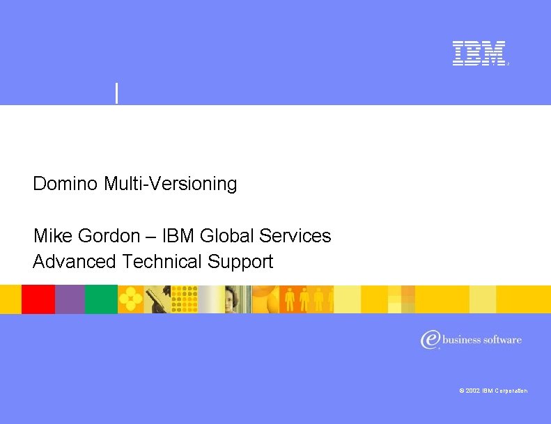 | Lotus software Domino Multi-Versioning Mike Gordon – IBM Global Services Advanced Technical Support