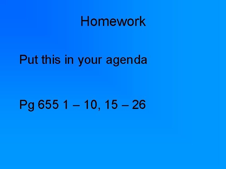 Homework Put this in your agenda Pg 655 1 – 10, 15 – 26