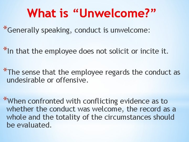 What is “Unwelcome? ” *Generally speaking, conduct is unwelcome: *In that the employee does