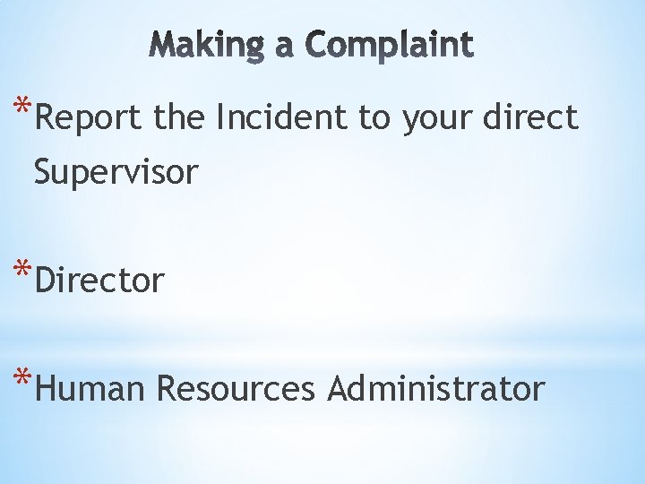 *Report the Incident to your direct Supervisor *Director *Human Resources Administrator 