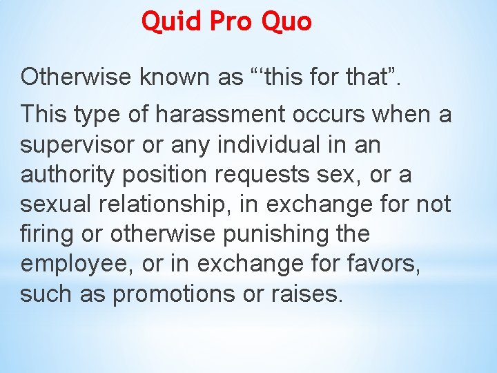 Quid Pro Quo Otherwise known as “‘this for that”. This type of harassment occurs