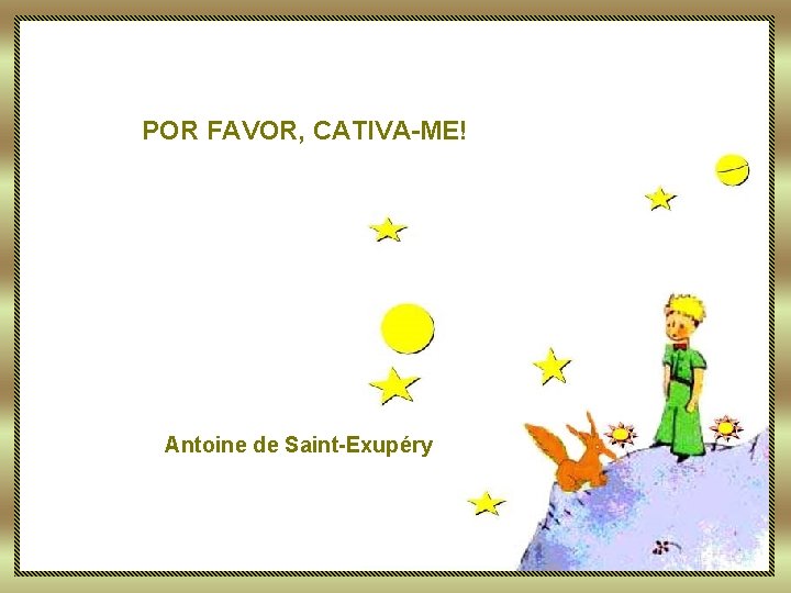 POR FAVOR, CATIVA-ME! Antoine de Saint-Exupéry 