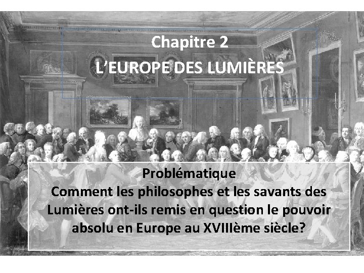 Chapitre 2 L’EUROPE DES LUMIÈRES Problématique Comment les philosophes et les savants des Lumières