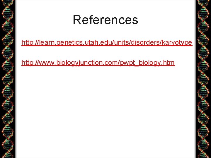 References http: //learn. genetics. utah. edu/units/disorders/karyotype http: //www. biologyjunction. com/pwpt_biology. htm 