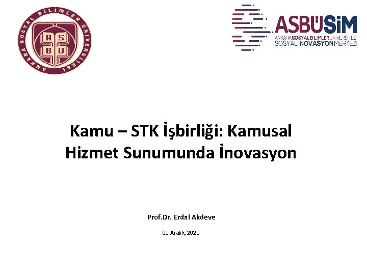 Kamu – STK İşbirliği: Kamusal Hizmet Sunumunda İnovasyon Prof. Dr. Erdal Akdeve 01 Aralık,