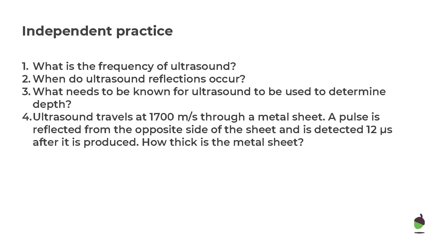 Independent practice 1. What is the frequency of ultrasound? 2. When do ultrasound reflections