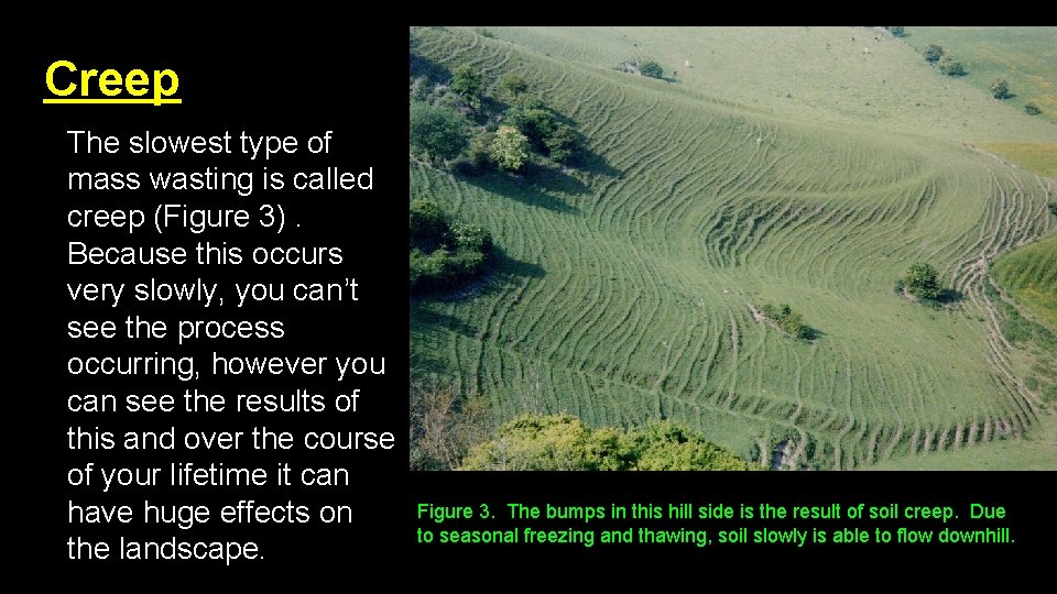 Creep The slowest type of mass wasting is called creep (Figure 3). Because this