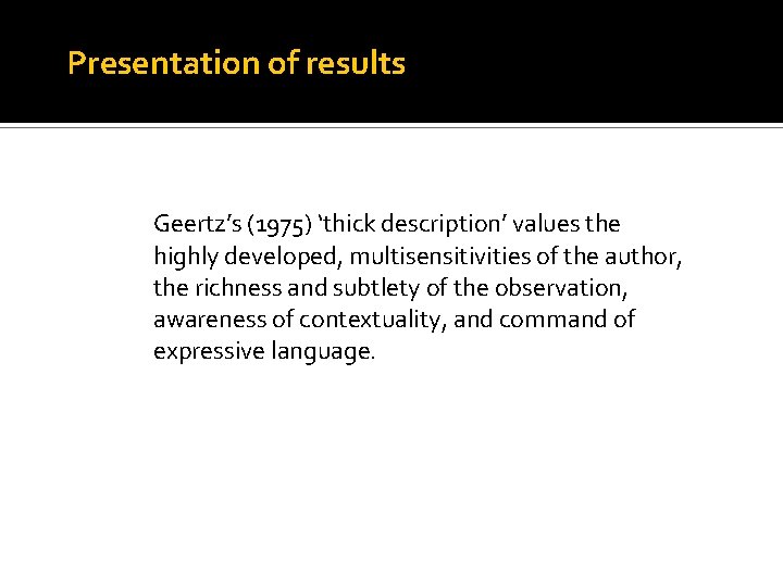 Presentation of results Geertz’s (1975) ‘thick description’ values the highly developed, multisensitivities of the