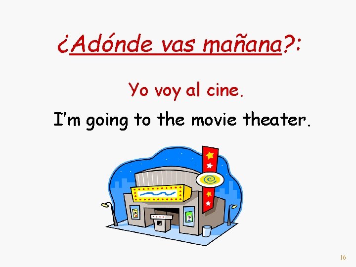 ¿Adónde vas mañana? : Yo voy al cine. I’m going to the movie theater.