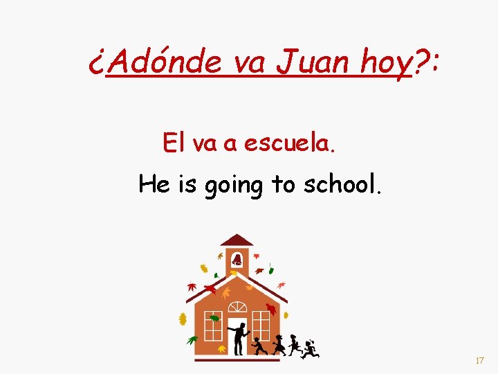 ¿Adónde va Juan hoy? : El va a escuela. He is going to school.