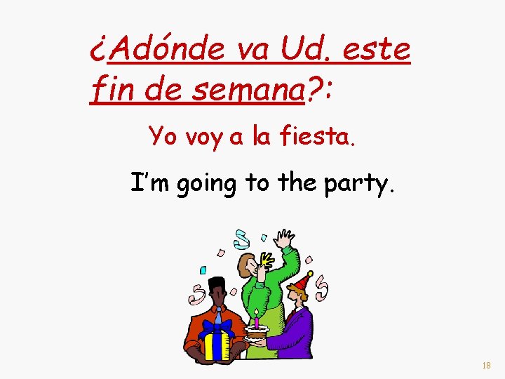 ¿Adónde va Ud. este fin de semana? : Yo voy a la fiesta. I’m