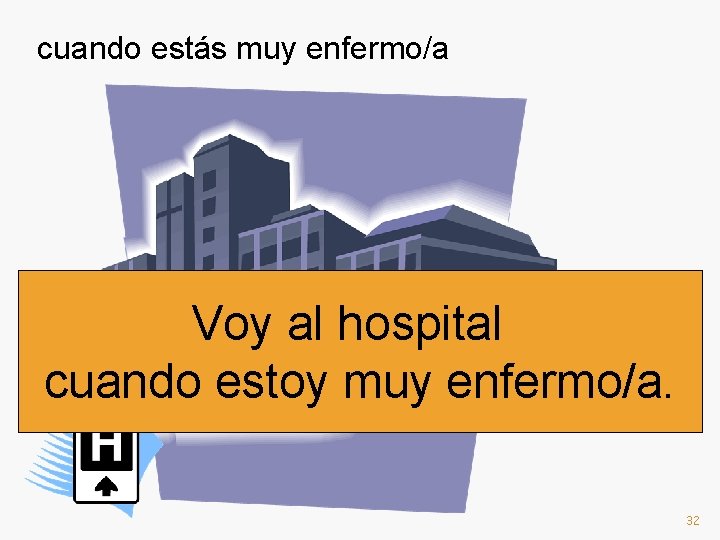 cuando estás muy enfermo/a Voy al hospital cuando estoy muy enfermo/a. 32 