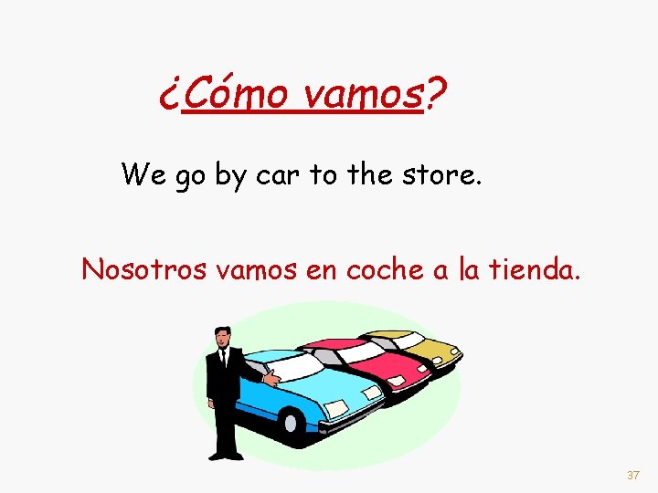 ¿Cómo vamos? We go by car to the store. Nosotros vamos en coche a