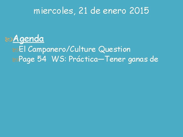 miercoles, 21 de enero 2015 Agenda El Campanero/Culture Question Page 54 WS: Práctica—Tener ganas