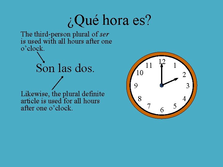 ¿Qué hora es? The third-person plural of ser is used with all hours after