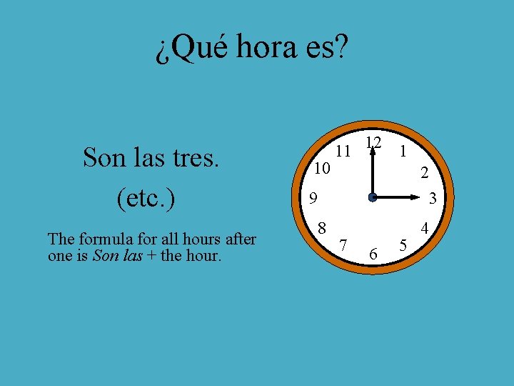 ¿Qué hora es? Son las tres. (etc. ) The formula for all hours after