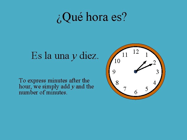 ¿Qué hora es? Es la una y diez. 10 11 12 1 2 9