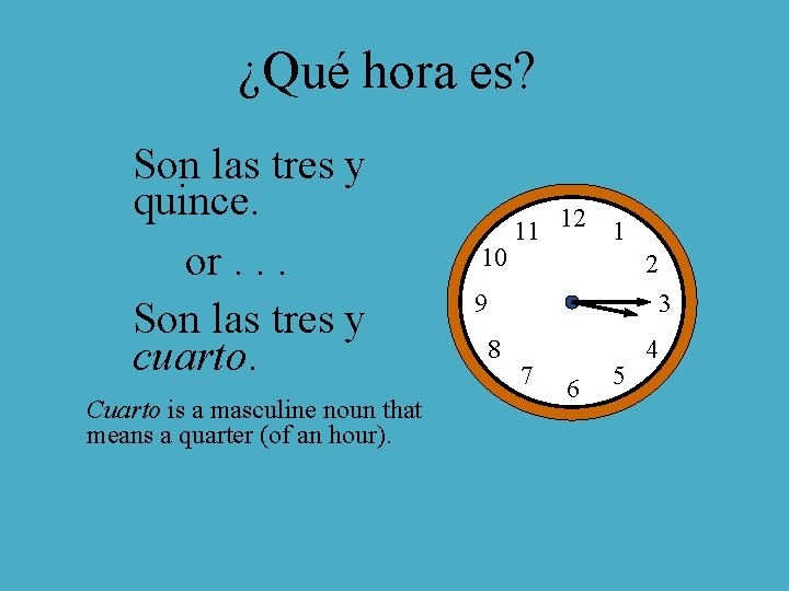 ¿Qué hora es? Son las tres y quince. or. . . Son las tres