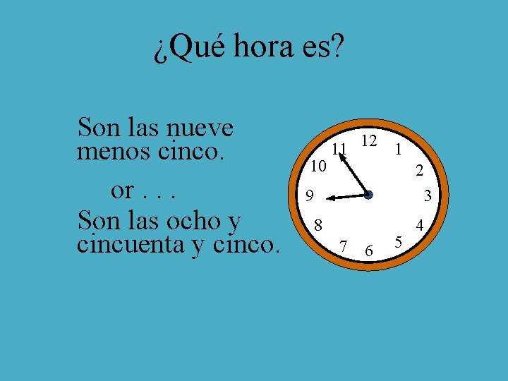 ¿Qué hora es? Son las nueve menos cinco. or. . . Son las ocho