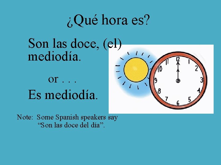 ¿Qué hora es? Son las doce, (el) mediodía. or. . . Es mediodía. Note: