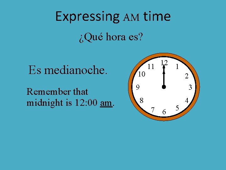 Expressing AM time ¿Qué hora es? Es medianoche. Remember that midnight is 12: 00