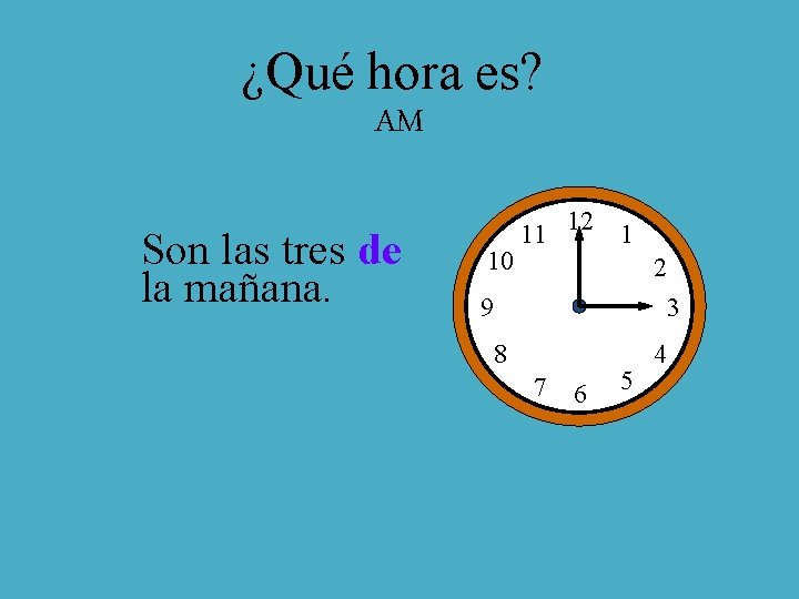 ¿Qué hora es? AM Son las tres de la mañana. 10 11 12 1