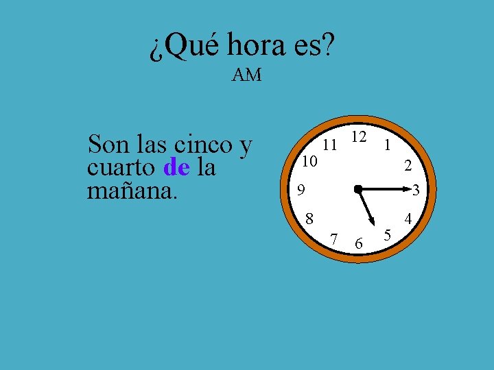 ¿Qué hora es? AM Son las cinco y cuarto de la mañana. 10 11