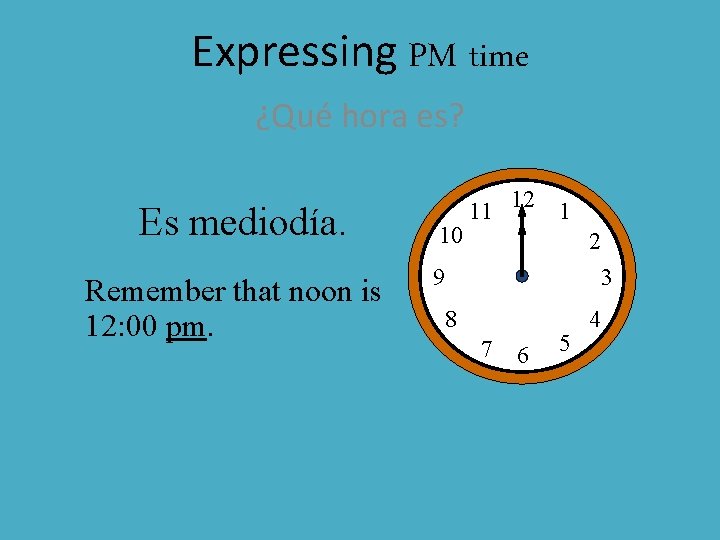 Expressing PM time ¿Qué hora es? Es mediodía. Remember that noon is 12: 00