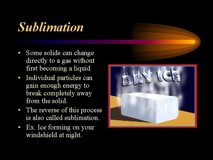 Sublimation • Some solids can change directly to a gas without first becoming a