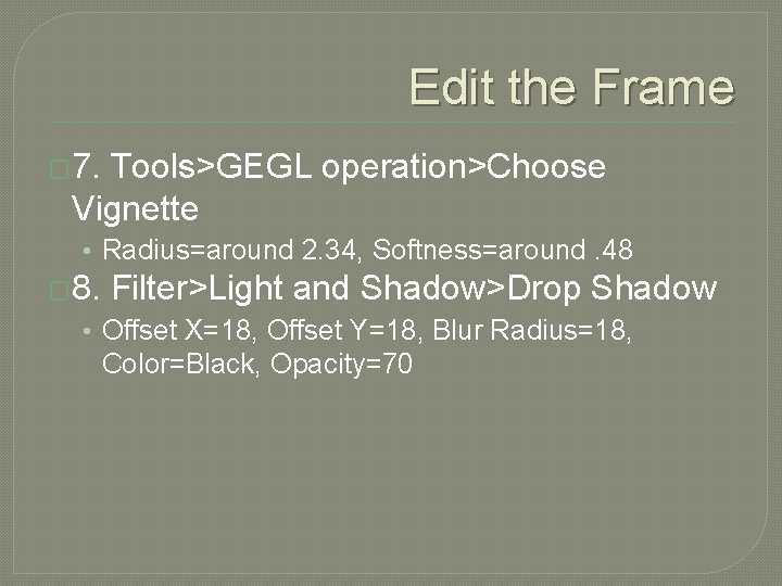 Edit the Frame � 7. Tools>GEGL operation>Choose Vignette • Radius=around 2. 34, Softness=around. 48