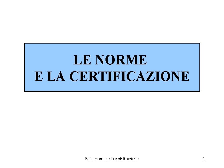 LE NORME E LA CERTIFICAZIONE B-Le norme e la certificazione 1 