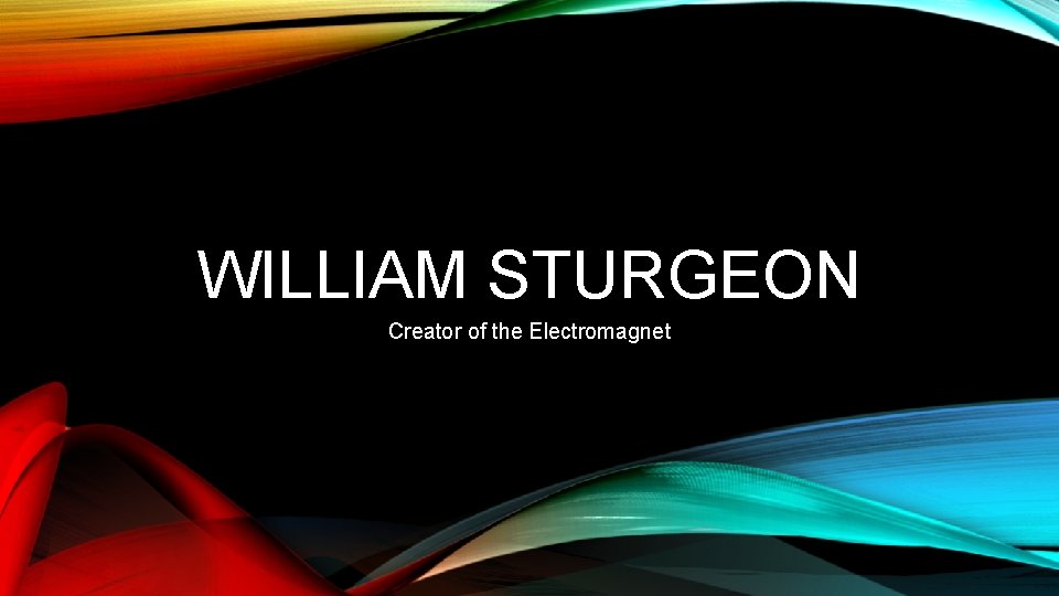 WILLIAM STURGEON Creator of the Electromagnet 