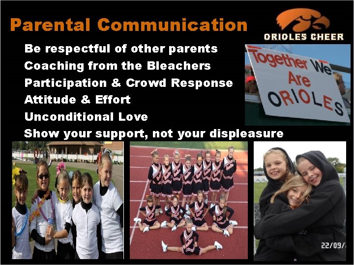 Parental Communication ORIOLES CHEER Be respectful of other parents Coaching from the Bleachers Participation