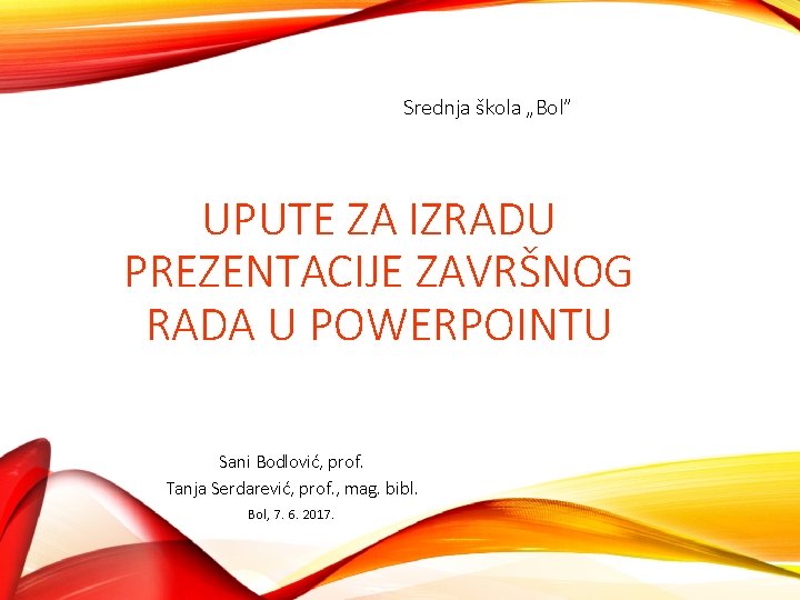 Srednja škola „Bol” UPUTE ZA IZRADU PREZENTACIJE ZAVRŠNOG RADA U POWERPOINTU Sani Bodlović, prof.