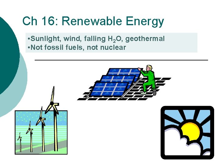 Ch 16: Renewable Energy • Sunlight, wind, falling H 2 O, geothermal • Not